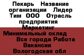 Пекарь › Название организации ­ Лидер Тим, ООО › Отрасль предприятия ­ Маркетинг › Минимальный оклад ­ 27 600 - Все города Работа » Вакансии   . Вологодская обл.,Вологда г.